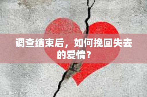 调查结束后，如何挽回失去的爱情？