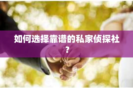 如何选择靠谱的私家侦探社？