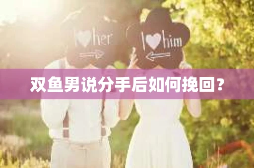 双鱼男说分手后如何挽回? 双鱼男说分手后如何挽回?