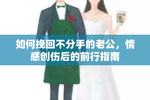 如何挽回不分手的老公，情感创伤后的前行指南