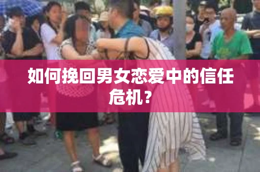 如何挽回男女恋爱中的信任危机？