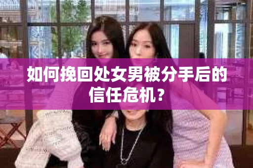 如何挽回处女男被分手后的信任危机? 如何挽回处女男被分手后的信任危机?