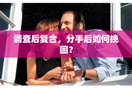 调查后复合，分手后如何挽回？