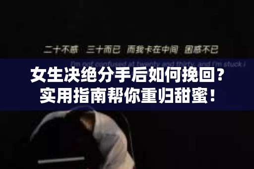 女生决绝分手后如何挽回？实用指南帮你重归甜蜜！