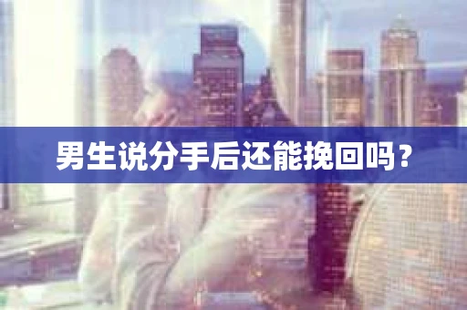 男生说分手后还能挽回吗？