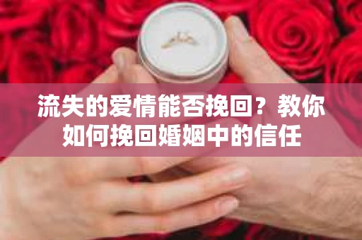 流失的爱情能否挽回?教你如何挽回婚姻中的信任 流失的爱情能否挽回?教你如何挽回婚姻中的信任