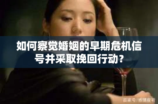 如何察觉婚姻的早期危机信号并采取挽回行动？
