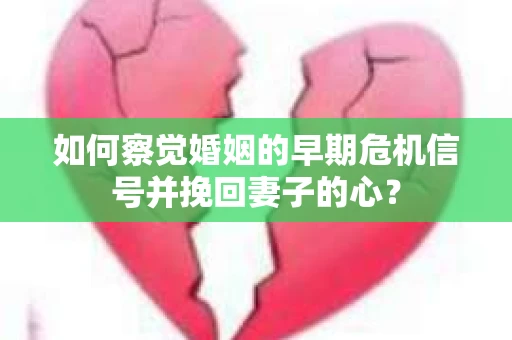 如何察觉婚姻的早期危机信号并挽回妻子的心? 如何察觉婚姻的早期危机信号并挽回妻子的心?