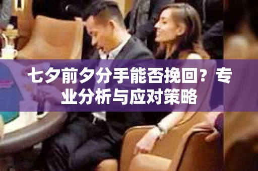 七夕前夕分手能否挽回？专业分析与应对策略