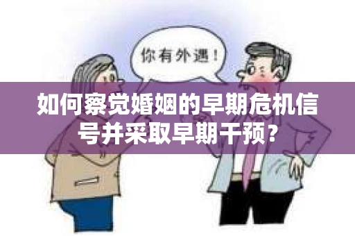 如何察觉婚姻的早期危机信号并采取早期干预？