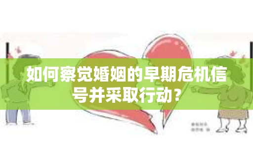 如何察觉婚姻的早期危机信号并采取行动？