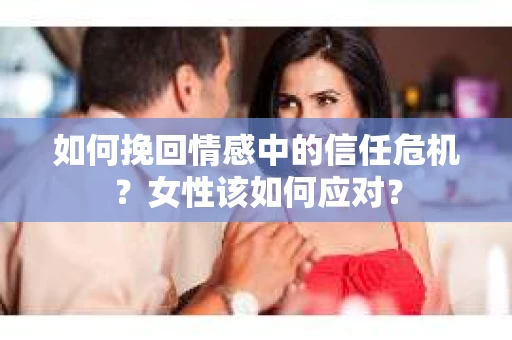 如何挽回情感中的信任危机？女性该如何应对？