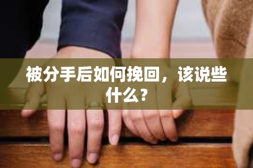 被分手后如何挽回,该说些什么? 被分手后如何挽回,该说些什么?