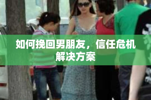 如何挽回男朋友，信任危机解决方案