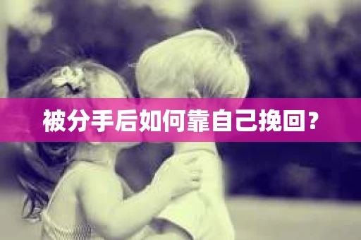 被分手后如何靠自己挽回? 被分手后如何靠自己挽回?
