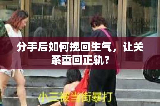 分手后如何挽回生气，让关系重回正轨？