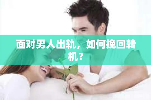 面对男人出轨，如何挽回转机？