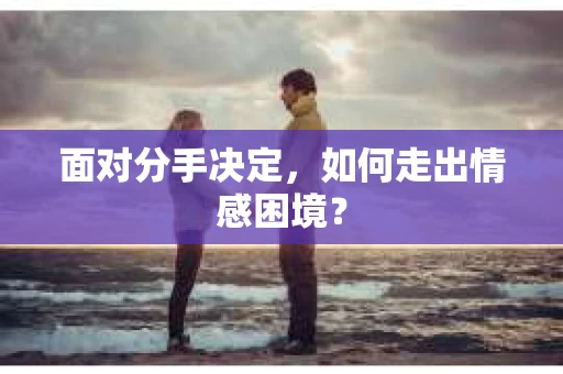面对分手决定，如何走出情感困境？