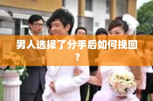 男人选择了分手后如何挽回？