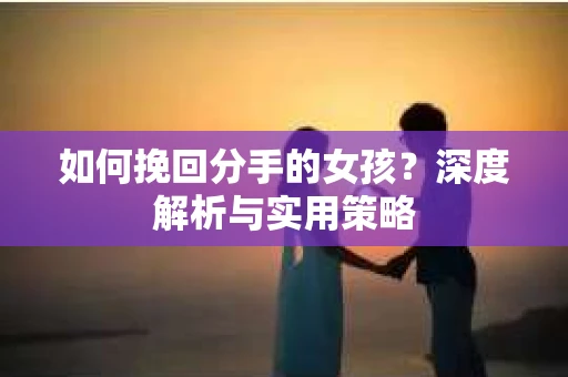 如何挽回分手的女孩？深度解析与实用策略