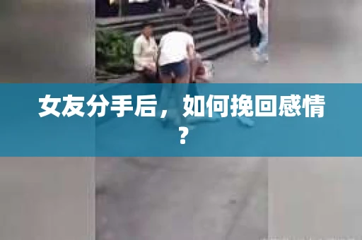 女友分手后，如何挽回感情？
