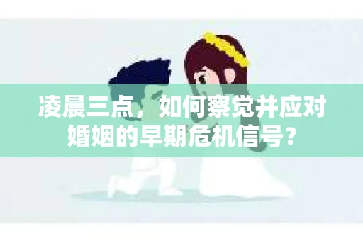 凌晨三点，如何察觉并应对婚姻的早期危机信号？