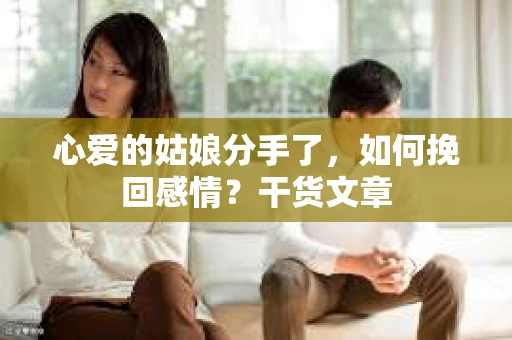 心爱的姑娘分手了，如何挽回感情？干货文章