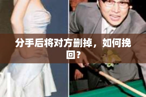 分手后将对方删掉，如何挽回？