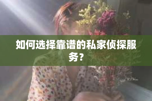 如何选择靠谱的私家侦探服务？