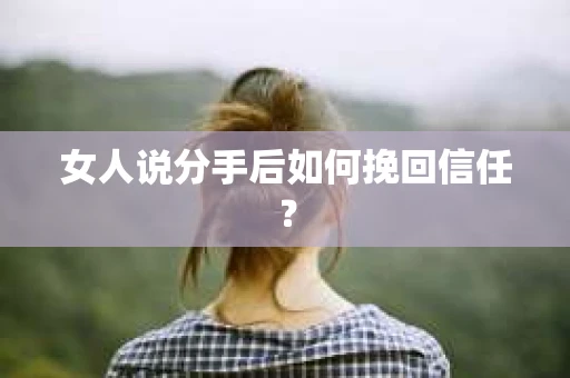 女人说分手后如何挽回信任？