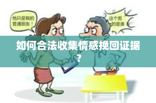 如何合法收集情感挽回证据？