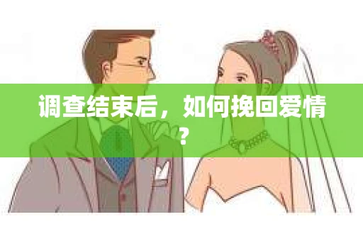 调查结束后，如何挽回爱情？