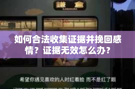 如何合法收集证据并挽回感情？证据无效怎么办？