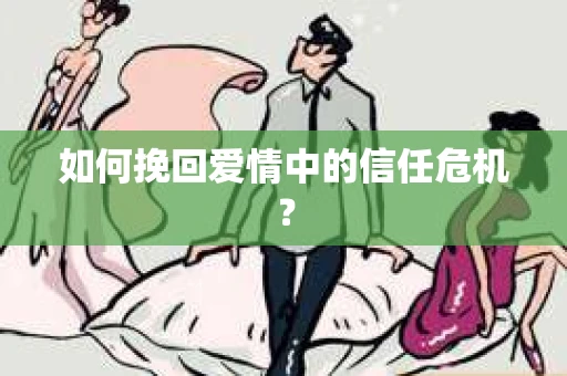 如何挽回爱情中的信任危机？