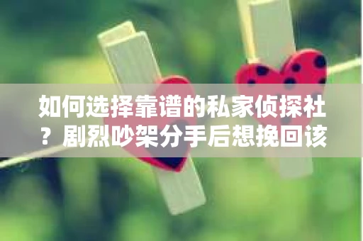如何选择靠谱的私家侦探社？剧烈吵架分手后想挽回该怎么做？