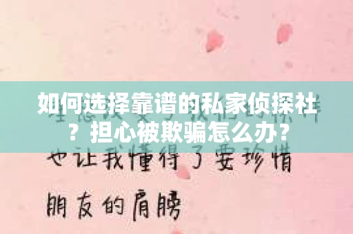 如何选择靠谱的私家侦探社？担心被欺骗怎么办？