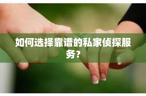 如何选择靠谱的私家侦探服务？