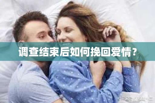 调查结束后如何挽回爱情？