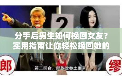 分手后男生如何挽回女友？实用指南让你轻松挽回她的心