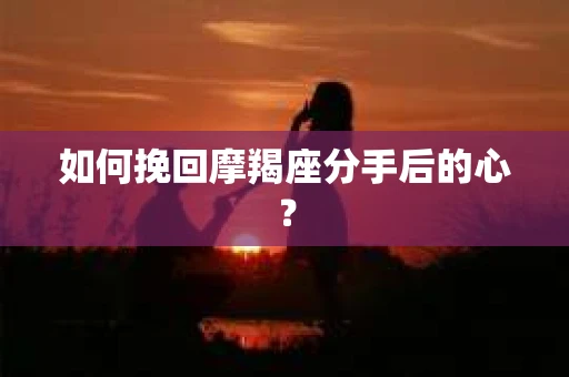 如何挽回摩羯座分手后的心？