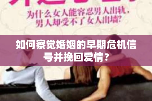 如何察觉婚姻的早期危机信号并挽回爱情？