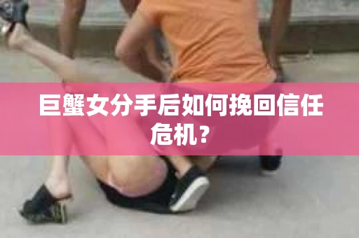 巨蟹女分手后如何挽回信任危机？