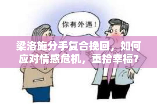 梁洛施分手复合挽回，如何应对情感危机，重拾幸福？