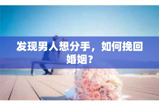 发现男人想分手，如何挽回婚姻？