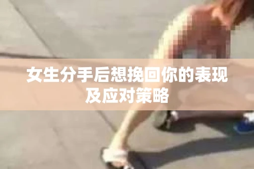 女生分手后想挽回你的表现及应对策略