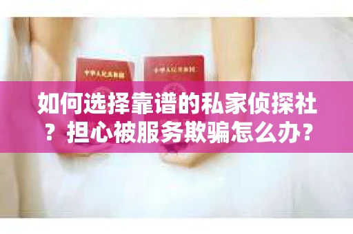 如何选择靠谱的私家侦探社？担心被服务欺骗怎么办？