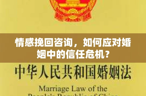 情感挽回咨询，如何应对婚姻中的信任危机？