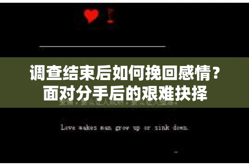 调查结束后如何挽回感情？面对分手后的艰难抉择