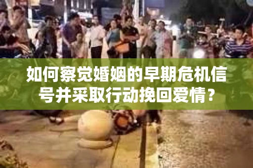 如何察觉婚姻的早期危机信号并采取行动挽回爱情？
