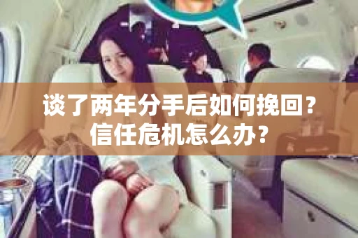 谈了两年分手后如何挽回？信任危机怎么办？